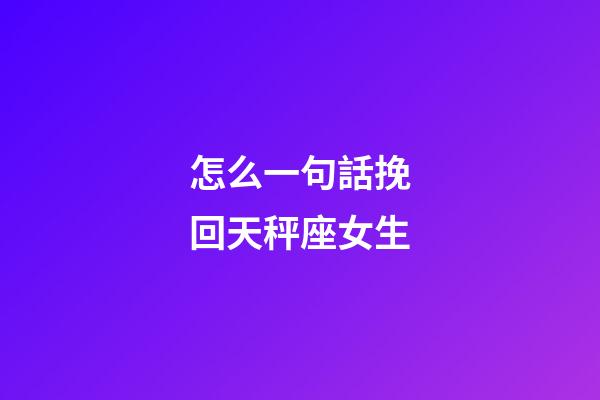 怎么一句話挽回天秤座女生-第1張-星座運勢-玄機派