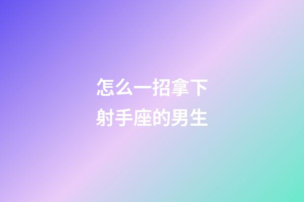 怎么一招拿下射手座的男生-第1張-星座運勢-玄機派