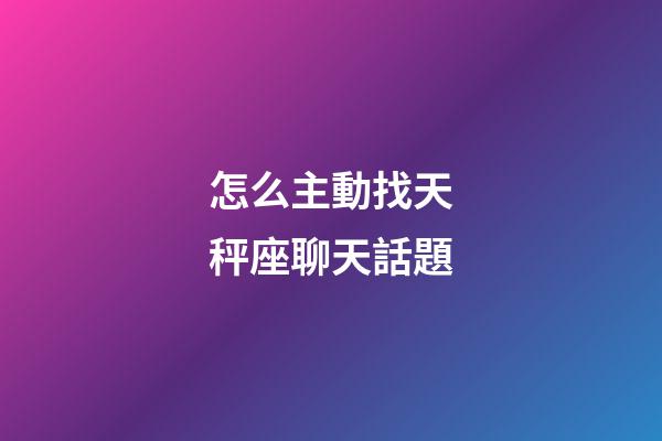 怎么主動找天秤座聊天話題-第1張-星座運勢-玄機(jī)派