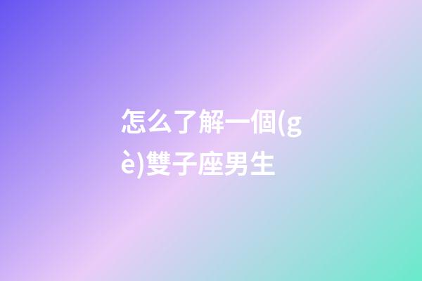 怎么了解一個(gè)雙子座男生-第1張-星座運(yùn)勢(shì)-玄機(jī)派