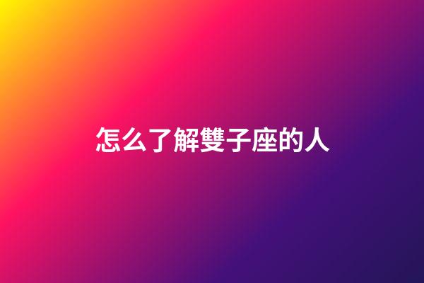怎么了解雙子座的人-第1張-星座運勢-玄機派
