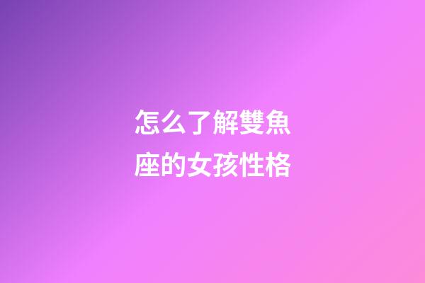 怎么了解雙魚座的女孩性格-第1張-星座運勢-玄機派