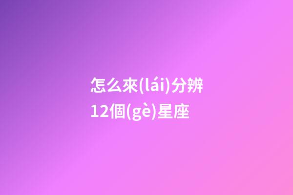 怎么來(lái)分辨12個(gè)星座