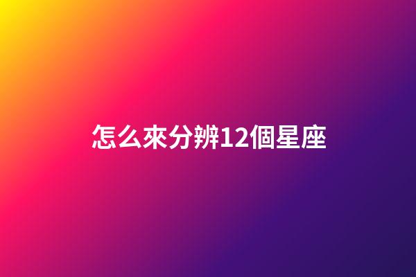 怎么來分辨12個星座-第1張-星座運勢-玄機(jī)派