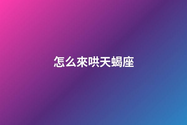 怎么來哄天蝎座-第1張-星座運勢-玄機派