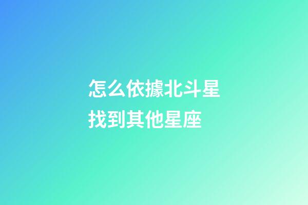 怎么依據北斗星找到其他星座-第1張-星座運勢-玄機派
