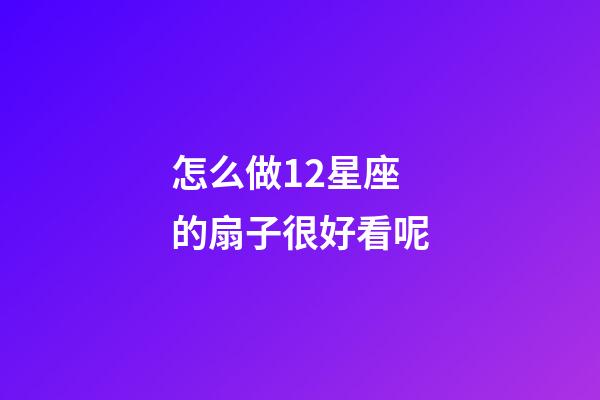怎么做12星座的扇子很好看呢-第1張-星座運勢-玄機派