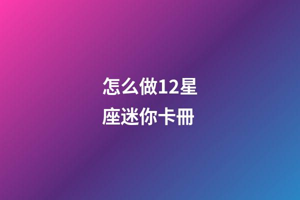 怎么做12星座迷你卡冊-第1張-星座運勢-玄機派