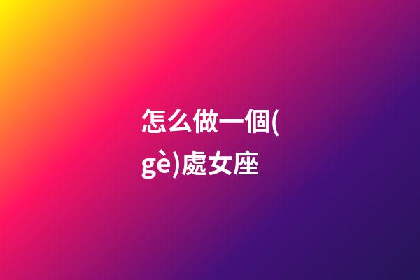 怎么做一個(gè)處女座-第1張-星座運(yùn)勢(shì)-玄機(jī)派