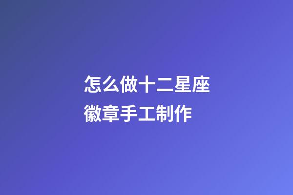 怎么做十二星座徽章手工制作-第1張-星座運勢-玄機派