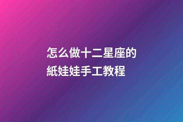 怎么做十二星座的紙娃娃手工教程-第1張-星座運勢-玄機派