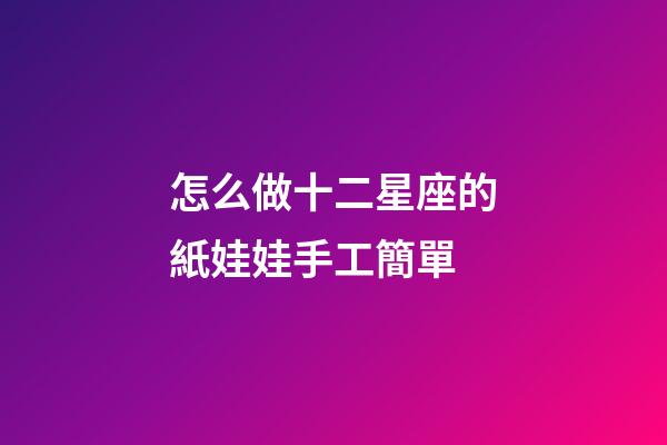 怎么做十二星座的紙娃娃手工簡單