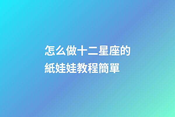 怎么做十二星座的紙娃娃教程簡單-第1張-星座運(yùn)勢-玄機(jī)派