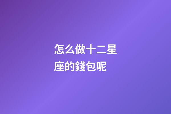 怎么做十二星座的錢包呢