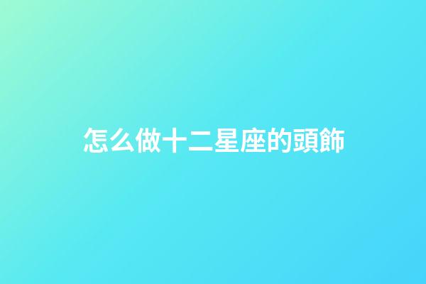 怎么做十二星座的頭飾