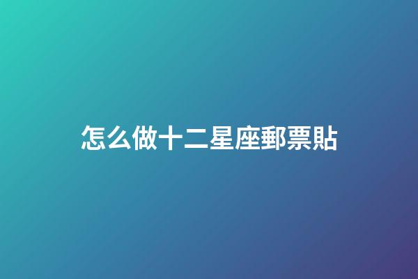 怎么做十二星座郵票貼-第1張-星座運勢-玄機派