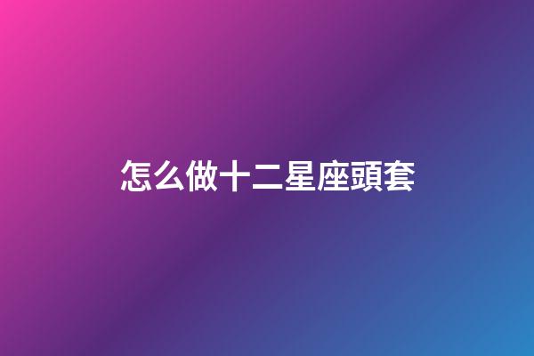怎么做十二星座頭套