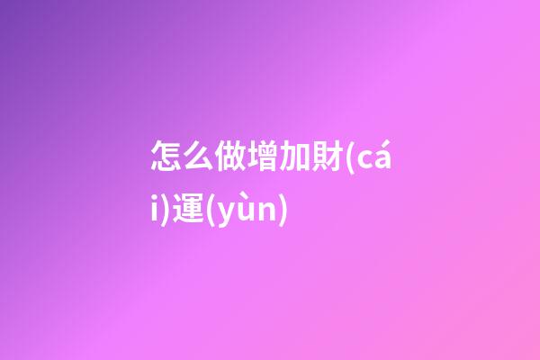 怎么做增加財(cái)運(yùn)
