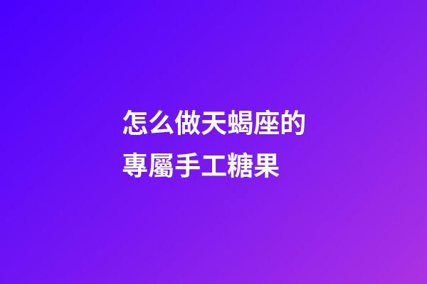 怎么做天蝎座的專屬手工糖果-第1張-星座運勢-玄機派