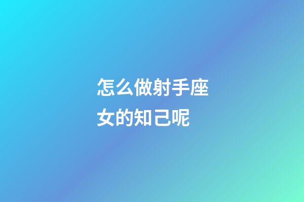 怎么做射手座女的知己呢-第1張-星座運勢-玄機派