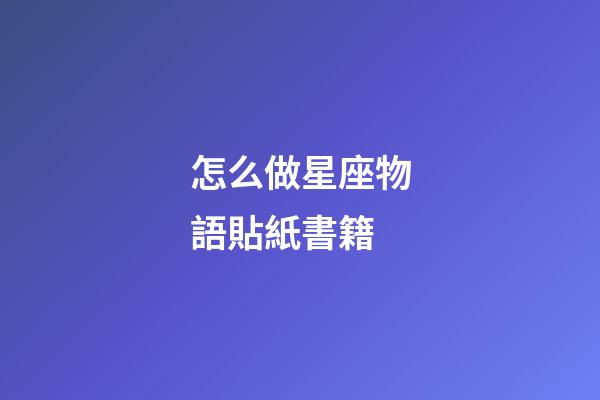 怎么做星座物語貼紙書籍-第1張-星座運勢-玄機派