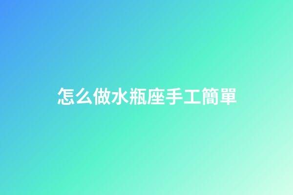 怎么做水瓶座手工簡單-第1張-星座運勢-玄機派