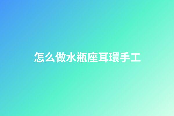 怎么做水瓶座耳環手工