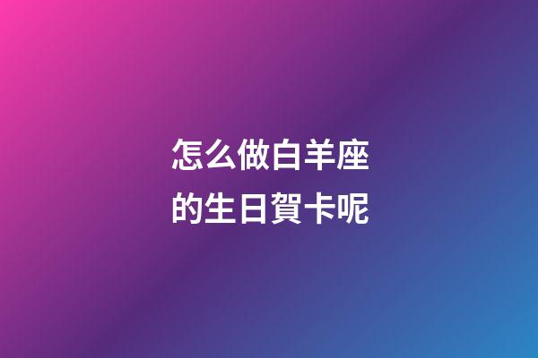 怎么做白羊座的生日賀卡呢-第1張-星座運(yùn)勢-玄機(jī)派