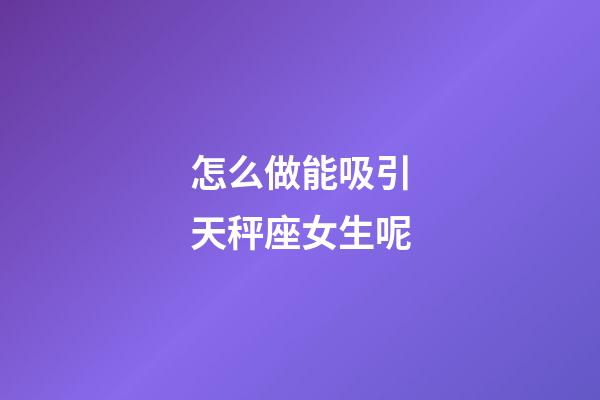 怎么做能吸引天秤座女生呢