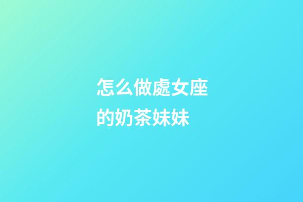 怎么做處女座的奶茶妹妹