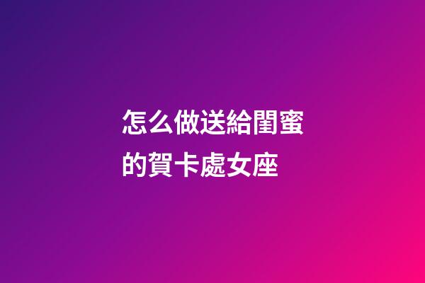怎么做送給閨蜜的賀卡處女座-第1張-星座運(yùn)勢(shì)-玄機(jī)派