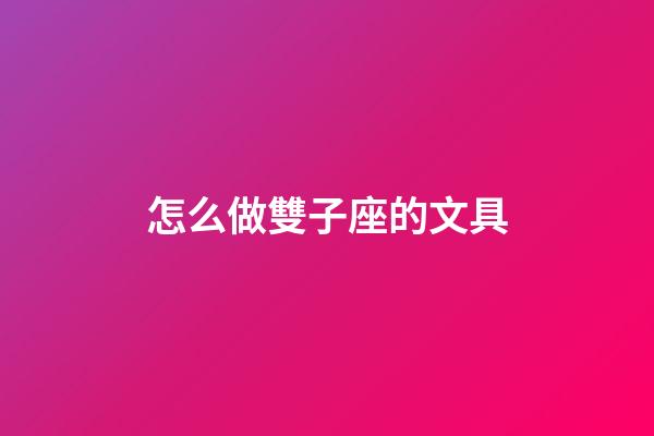 怎么做雙子座的文具-第1張-星座運勢-玄機派