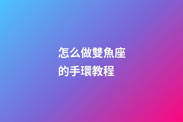 怎么做雙魚座的手環教程-第1張-星座運勢-玄機派