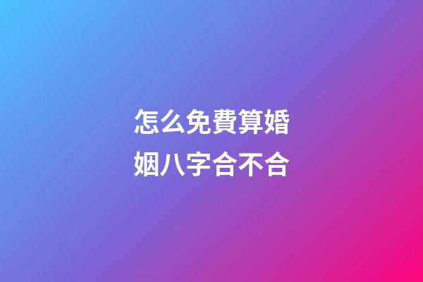 怎么免費算婚姻八字合不合