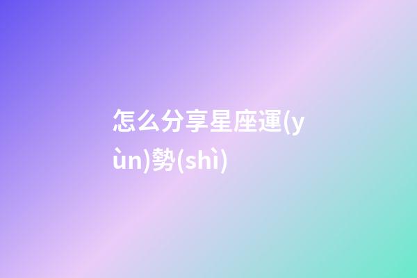 怎么分享星座運(yùn)勢(shì)-第1張-星座運(yùn)勢(shì)-玄機(jī)派