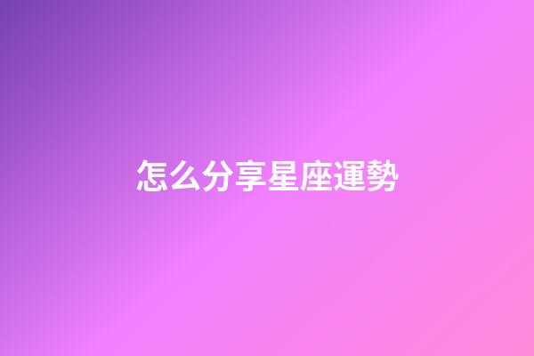 怎么分享星座運勢-第1張-星座運勢-玄機派