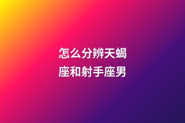 怎么分辨天蝎座和射手座男-第1張-星座運(yùn)勢(shì)-玄機(jī)派