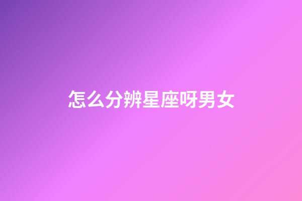 怎么分辨星座呀男女-第1張-星座運勢-玄機派