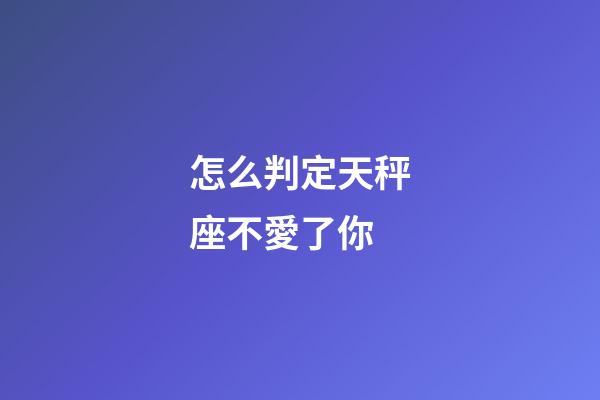 怎么判定天秤座不愛了你-第1張-星座運勢-玄機派