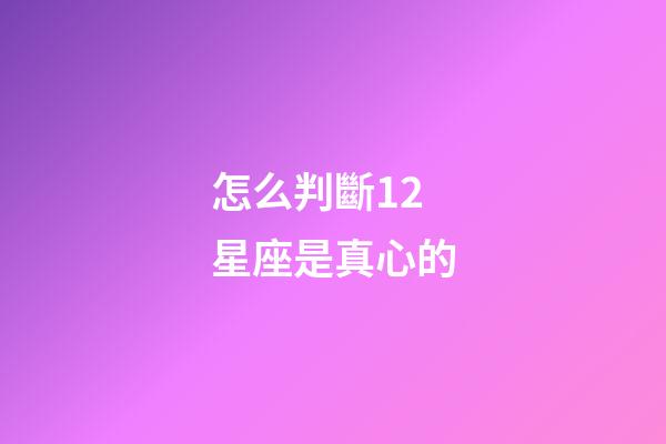 怎么判斷12星座是真心的-第1張-星座運勢-玄機派