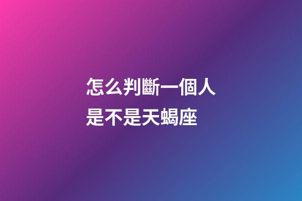 怎么判斷一個人是不是天蝎座-第1張-星座運勢-玄機派