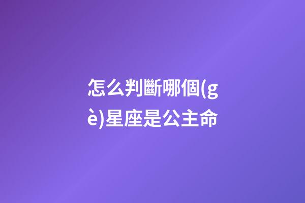 怎么判斷哪個(gè)星座是公主命