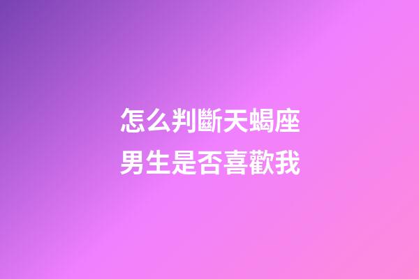 怎么判斷天蝎座男生是否喜歡我-第1張-星座運勢-玄機派