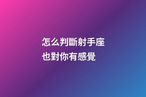 怎么判斷射手座也對你有感覺-第1張-星座運勢-玄機派