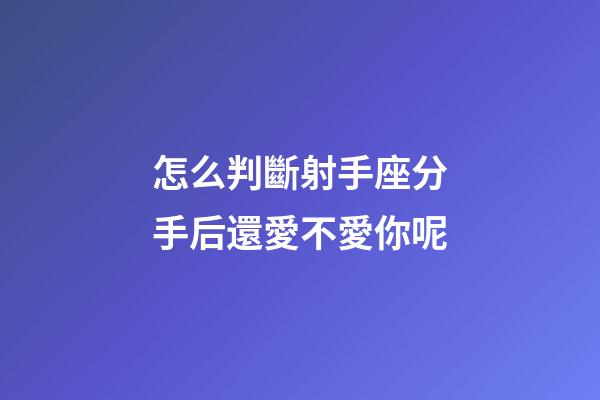 怎么判斷射手座分手后還愛不愛你呢-第1張-星座運勢-玄機派