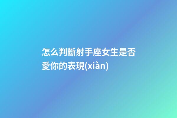 怎么判斷射手座女生是否愛你的表現(xiàn)-第1張-星座運(yùn)勢-玄機(jī)派