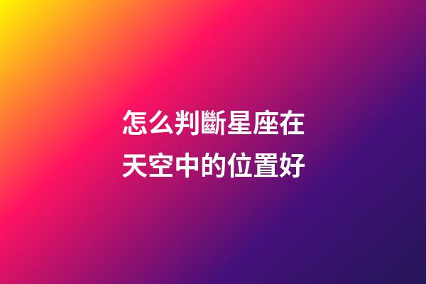 怎么判斷星座在天空中的位置好-第1張-星座運(yùn)勢-玄機(jī)派
