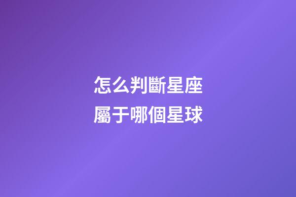 怎么判斷星座屬于哪個星球-第1張-星座運勢-玄機派