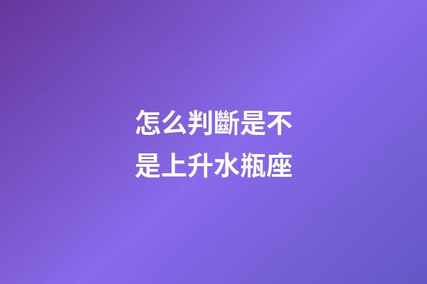 怎么判斷是不是上升水瓶座-第1張-星座運勢-玄機派
