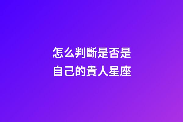 怎么判斷是否是自己的貴人星座-第1張-星座運勢-玄機派